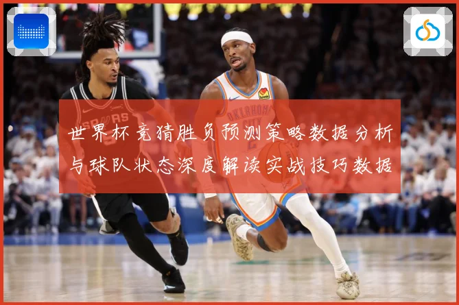 世界杯竞猜胜负预测策略数据分析与球队状态深度解读实战技巧数据研判：最新赛事动态与深度分析