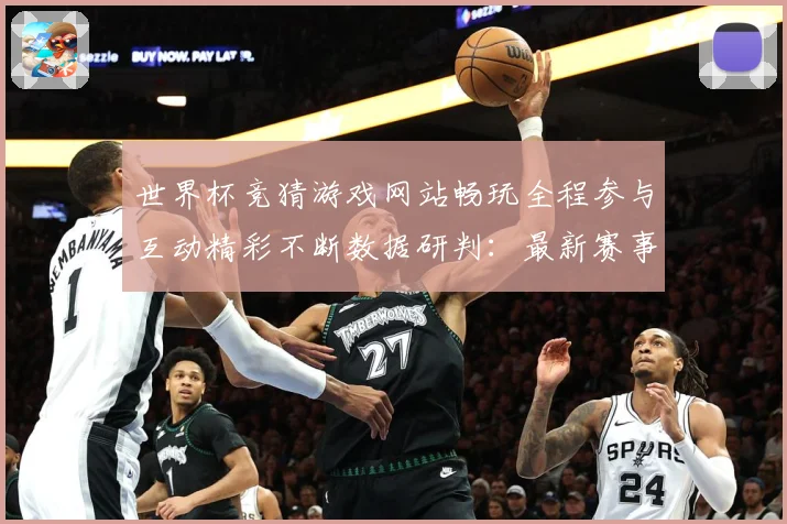 世界杯竞猜游戏网站畅玩全程参与互动精彩不断数据研判：最新赛事动态与深度分析
