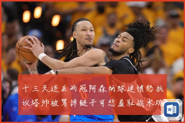 十三天连丢两冠阿森纳球迷愤怒抗议塔帅被骂掉链子可悲羞耻战术观察：最新赛事动态与深度分析