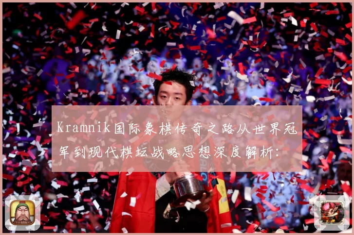 Kramnik国际象棋传奇之路从世界冠军到现代棋坛战略思想深度解析：最新赛事动态与深度分析