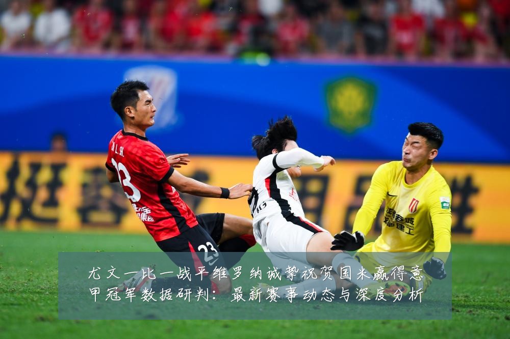 尤文一比一战平维罗纳诚挚祝贺国米赢得意甲冠军数据研判:最新赛事动态与深度分析